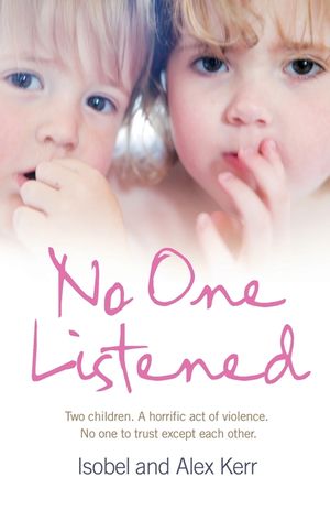 No One Listened: Two Children, a Horrific Act of Violence, No One to Trust Except Each Other. Isobel and Alex Kerr with Andrew Crofts image number 0