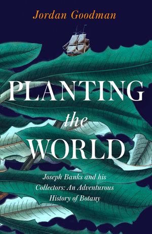 Planting the World: Joseph Banks and His Collectors: An Adventurous History of Botany image number 0