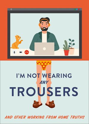I'm Not Wearing Any Trousers: And Other Working from Home Truths image number 0