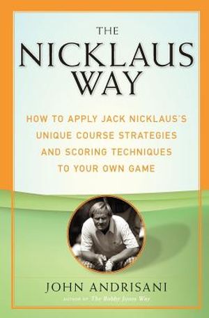 The Nicklaus Way: How to Apply Jack Nicklaus's Unique Course Strategies and Scoring Techniques to Your Own Game image number 0