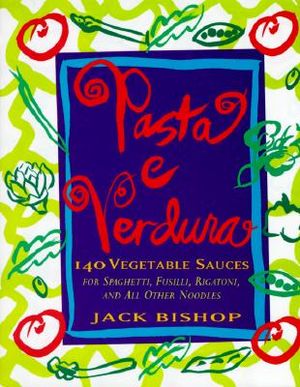 Pasta E Verdura: 140 Vegetable Sauces for Spaghetti, Fusilli, Rigatoni, and All Other Noodles image number 0