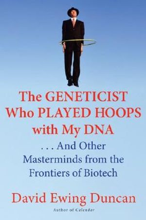 The Geneticist Who Played Hoops with My DNA: . . . and Other Masterminds from the Frontiers of Biotech image number 0