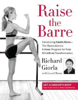 Raise the Barre: Introducing Cardio Barre--The Revolutionary 8-Week Program for Total Mind/Body Transformation image number 0