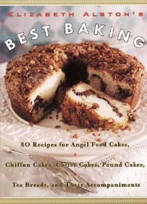 Elizabeth Alston's Best Baking: 80 Recipes for Angel Food Cakes, Chiffon Cakes, Coffee Cakes, Pound Cakes, Tea Breads, and Their Accompaniments image number 0