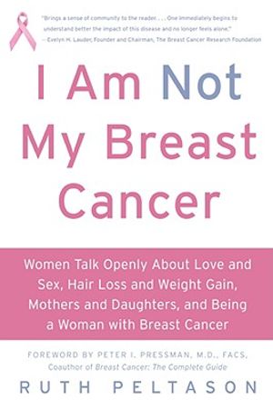I Am Not My Breast Cancer: Women Talk Openly about Love & Sex, Hair Loss & Weight Gain, Mothers & Daughters, and Being a Woman with Breast Cancer image number 0