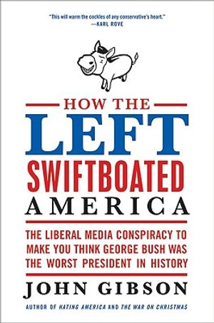 How the Left Swiftboated America: The Liberal Media Conspiracy to Make You Think George Bush Was the Worst President in History image number 0
