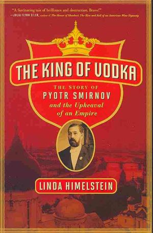 The King of Vodka : the Story of Pyotr Smirnov and the Upheavel of an Empire image number 0