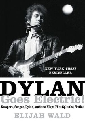 Dylan Goes, Electric!: Newport, Seeger, Dylan, and the Night That Split the Sixties image number 0