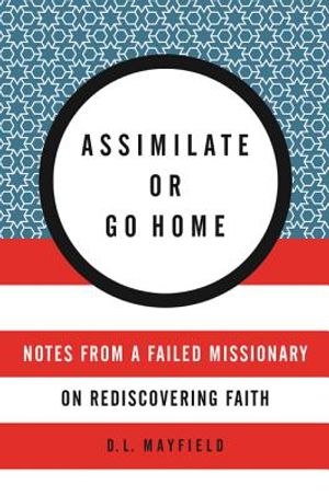 Assimilate or Go Home: Notes from a Failed Missionary on Rediscovering Faith image number 0