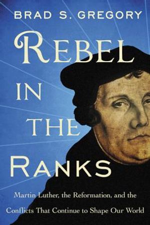 Rebel in the Ranks: Martin Luther, the Reformation, and the Conflicts That Continue to Shape Our World image number 0