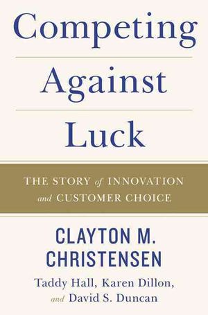Competing Against Luck : The Story of Innovation and Customer Choice image number 0