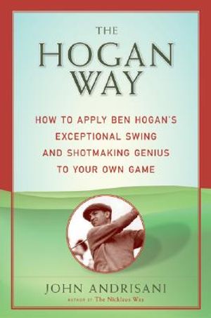 The Hogan Way: How to Apply Ben Hogan's Exceptional Swing and Shotmaking Genius to Your Own Game image number 0
