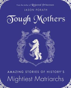 Tough Mothers: Amazing Stories of History's Mightiest Matriarchs image number 0