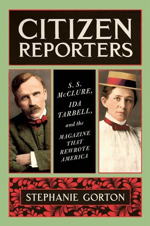 Citizen Reporters: S.S. McClure, Ida Tarbell, and the Magazine That Rewrote America image number 0