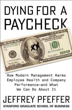 Dying for a Paycheck: How Modern Management Harms Employee Health and Company Performance--And What We Can Do about It image number 0