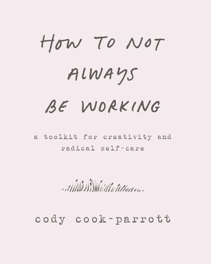How to Not Always Be Working: A Toolkit for Creativity and Radical Self-Care image number 0