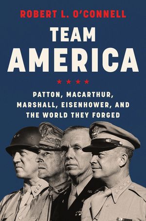Team America: Patton, Macarthur, Marshall, Eisenhower, and the World They Forged image number 0
