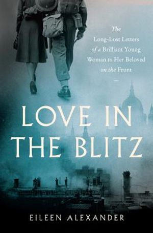 Love in the Blitz: The Long-Lost Letters of a Brilliant Young Woman to Her Beloved on the Front image number 0