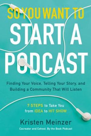 So You Want to Start a Podcast: Finding Your Voice, Telling Your Story, and Building a Community That Will Listen image number 0