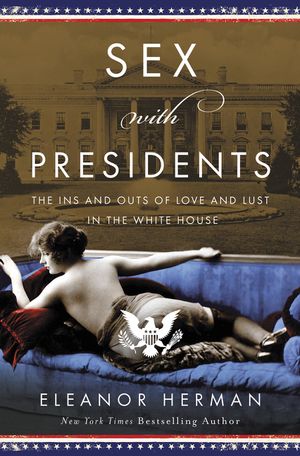 Sex with Presidents: The Ins and Outs of Love and Lust in the White House image number 0