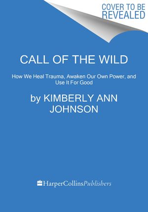 Call of the Wild: How We Heal Trauma, Awaken Our Own Power, and Use It for Good image number 0