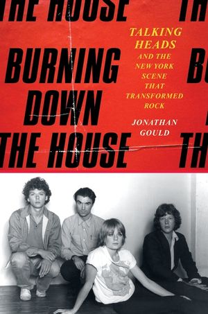 Burning Down the House: Talking Heads and the New York Scene That Transformed Rock image number 0