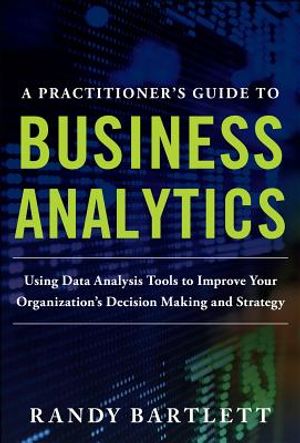 A Practitioner's Guide to Business Analytics: Using Data Analysis Tools to Improve Your Organization's Decision Making and Strategy image number 0