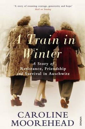 A Train in Winter: A Story of Resistance, Friendship and Survival in Auschwitz. Caroline Moorehead image number 0