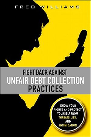 Fight Back Against Unfair Debt Collection Practices: Know Your Rights and Protect Yourself from Threats, Lies, and Intimidation image number 0