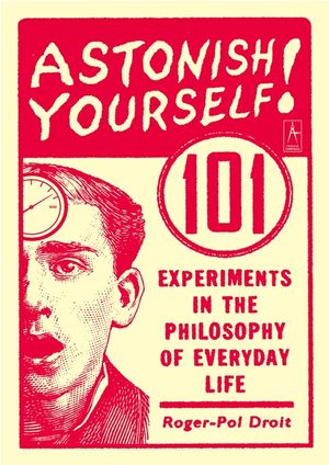 Astonish Yourself: 101 Experiments in the Philosophy of Everyday Life image number 0