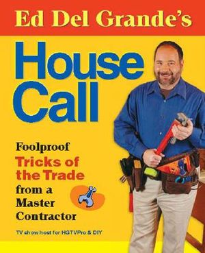 Ed del Grande's House Call: Foolproof Tricks of the Trade from a Master Contractor image number 0