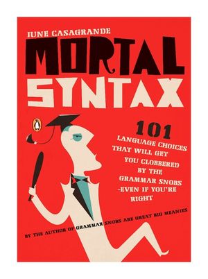 Mortal Syntax: 101 Language Choices That Will Get You Clobbered by the Grammar Snobs--Even If Y Ou're Right image number 0