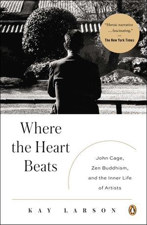 Where the Heart Beats: John Cage, Zen Buddhism, and the Inner Life of Artists image number 0