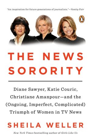 The News Sorority: Diane Sawyer, Katie Couric, Christiane Amanpour--And the (Ongoing, Imperfect, Complicated) Triumph of Women in TV News image number 0