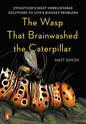 The Wasp That Brainwashed the Caterpillar: Evolution's Most Unbelievable Solutions to Life's Biggest Problems image number 0