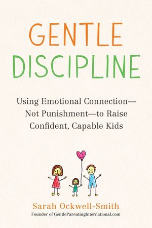 Gentle Discipline: Using Emotional Connection--Not Punishment--To Raise Confident, Capable Kids image number 0
