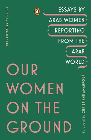 Our Women on the Ground: Essays by Arab Women Reporting from the Arab World image number 0