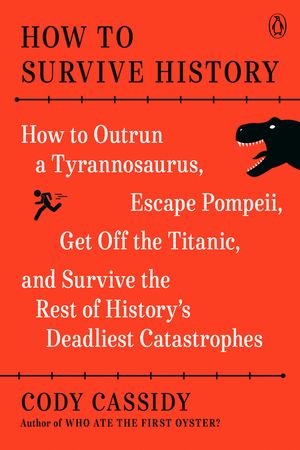 How to Survive History: How to Outrun a Tyrannosaurus, Escape Pompeii, Get Off the Titanic, Live Through the Black Death, and Survive the Rest image number 0