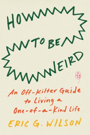 How to Be Weird: An Off-Kilter Guide to Living a One-Of-A-Kind Life image number 0