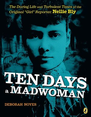 Ten Days a Madwoman: The Daring Life and Turbulent Times of the Original Girl Reporter, Nellie Bly image number 0