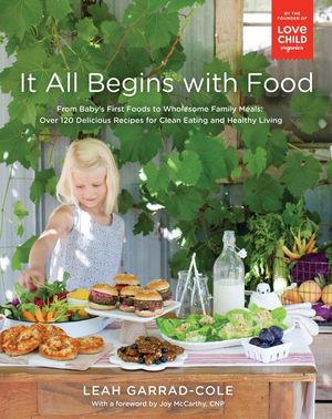 It All Begins with Food: From Baby's First Foods to Wholesome Family Meals: Over 120 Delicious Recipes for Clean Eating and Healthy Living image number 0