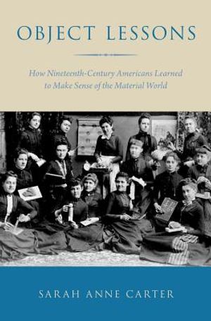 Object Lessons: How Nineteenth-Century Americans Learned to Make Sense of the Material World image number 0