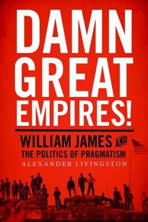 Damn Great Empires!: William James and the Politics of Pragmatism image number 0