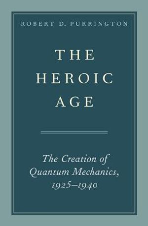 The Heroic Age: The Creation of Quantum Mechanics, 1925-1940 image number 0