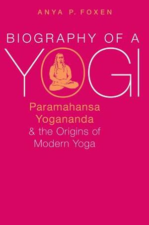 Biography of a Yogi: Paramahansa Yogananda and the Origins of Modern Yoga image number 0