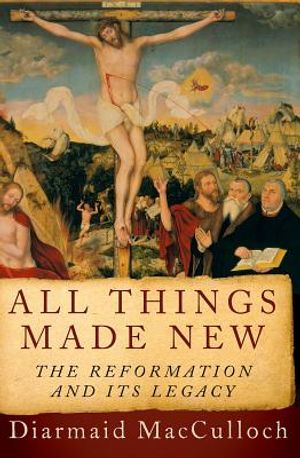 All Things Made New: The Reformation and Its Legacy image number 0