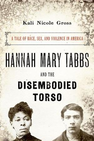 Hannah Mary Tabbs and the Disembodied Torso: A Tale of Race, Sex, and Violence in America image number 0