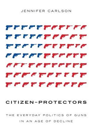 Citizen-Protectors: The Everyday Politics of Guns in an Age of Decline image number 0