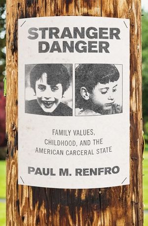 Stranger Danger: Family Values, Childhood, and the American Carceral State image number 0