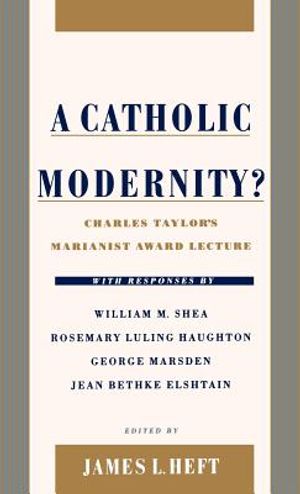 A Catholic Modernity?: Charles Taylor's Marianist Award Lecture, with Responses by William M. Shea, Rosemary Luling Haughton, George Marsden, image number 0